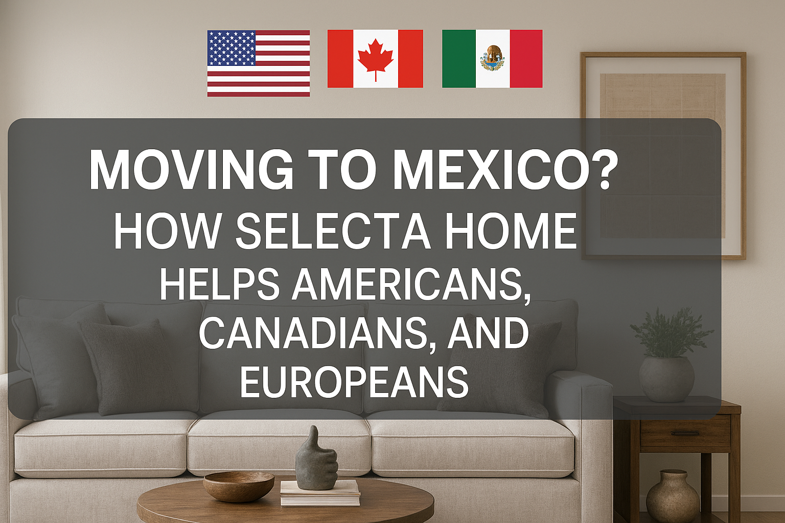 Moving to Mexico? How Selecta Home Helps Americans, Canadians, and Europeans Furnish Their Dream Homes with Style and Ease